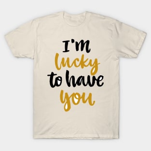 Im Lucky To Have You T-Shirt